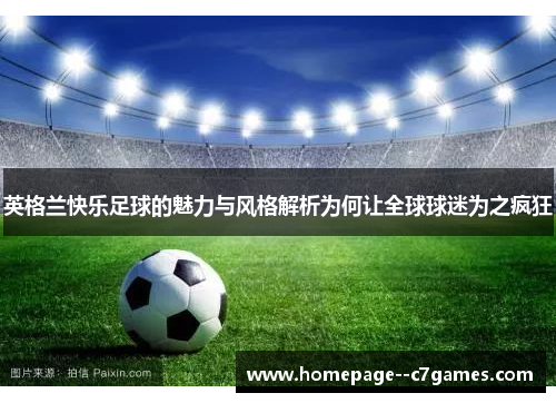 英格兰快乐足球的魅力与风格解析为何让全球球迷为之疯狂