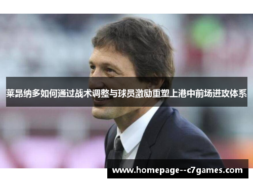 莱昂纳多如何通过战术调整与球员激励重塑上港中前场进攻体系