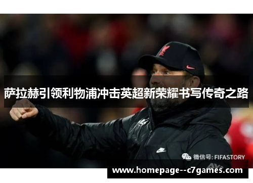 萨拉赫引领利物浦冲击英超新荣耀书写传奇之路