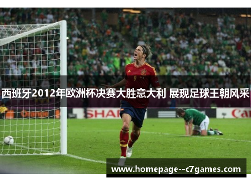 西班牙2012年欧洲杯决赛大胜意大利 展现足球王朝风采