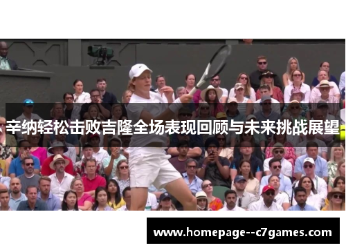 辛纳轻松击败吉隆全场表现回顾与未来挑战展望