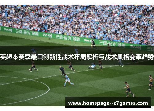英超本赛季最具创新性战术布局解析与战术风格变革趋势