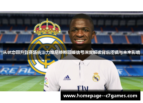 从状态回升到赛场统治力维尼修斯回暖信号深度解读背后逻辑与未来影响