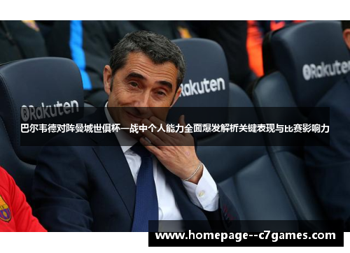 巴尔韦德对阵曼城世俱杯一战中个人能力全面爆发解析关键表现与比赛影响力