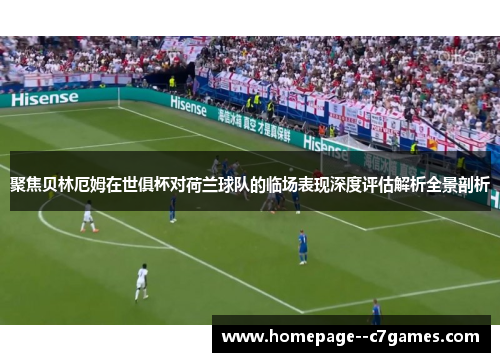 聚焦贝林厄姆在世俱杯对荷兰球队的临场表现深度评估解析全景剖析 聚焦贝林厄姆在世俱杯对荷兰球队的临场表现深度评估解析全景剖析