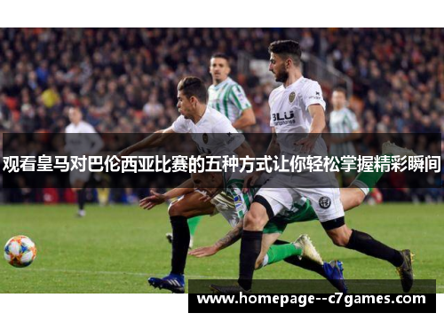 观看皇马对巴伦西亚比赛的五种方式让你轻松掌握精彩瞬间