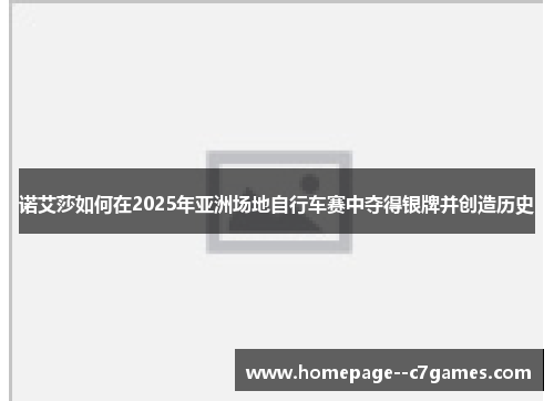 诺艾莎如何在2025年亚洲场地自行车赛中夺得银牌并创造历史