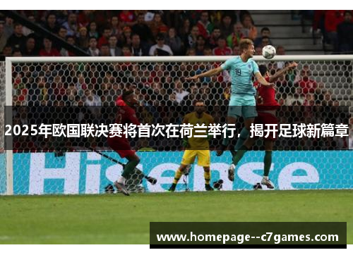 2025年欧国联决赛将首次在荷兰举行，揭开足球新篇章