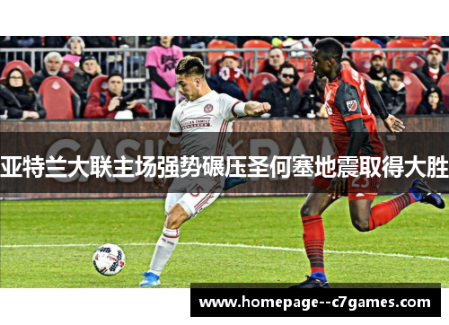 亚特兰大联主场强势碾压圣何塞地震取得大胜