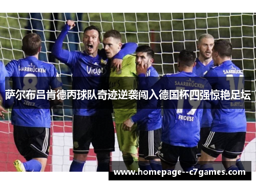 萨尔布吕肯德丙球队奇迹逆袭闯入德国杯四强惊艳足坛