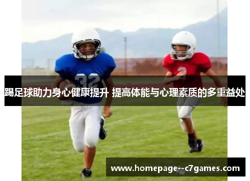 踢足球助力身心健康提升 提高体能与心理素质的多重益处 踢足球助力身心健康提升 提高体能与心理素质的多重益处