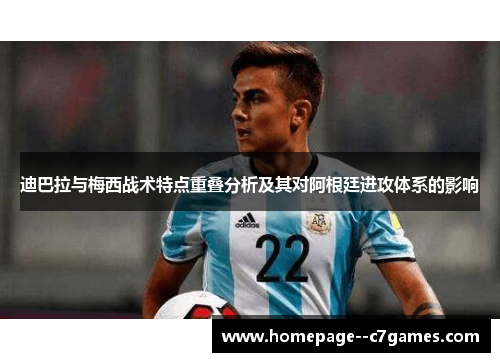 迪巴拉与梅西战术特点重叠分析及其对阿根廷进攻体系的影响
