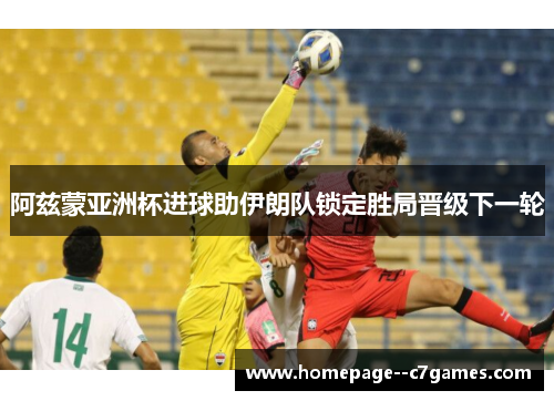 阿兹蒙亚洲杯进球助伊朗队锁定胜局晋级下一轮