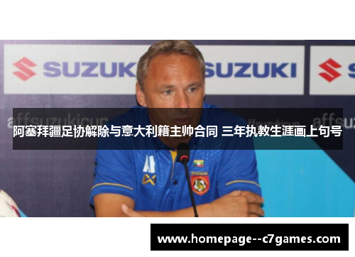 阿塞拜疆足协解除与意大利籍主帅合同 三年执教生涯画上句号