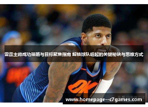 雷霆主帅成功策略与目标聚焦指南 解锁球队崛起的关键秘诀与思维方式