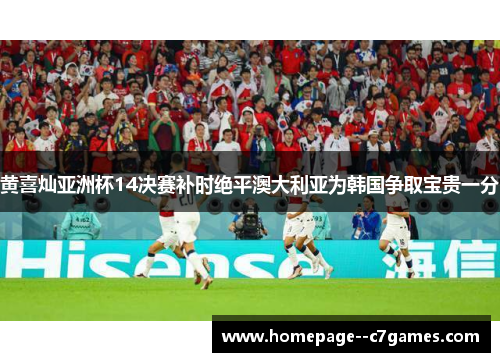 黄喜灿亚洲杯14决赛补时绝平澳大利亚为韩国争取宝贵一分