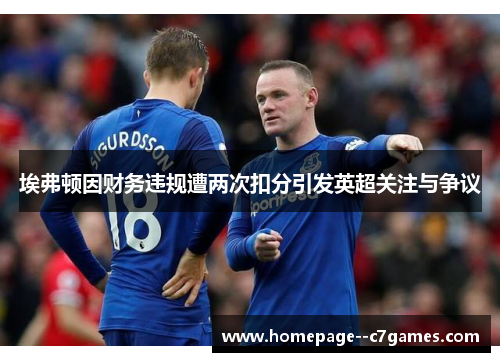 埃弗顿因财务违规遭两次扣分引发英超关注与争议
