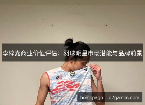 李梓嘉商业价值评估：羽球明星市场潜能与品牌前景