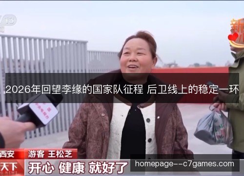 2026年回望李缘的国家队征程 后卫线上的稳定一环 2026年回望李缘的国家队征程 后卫线上的稳定一环