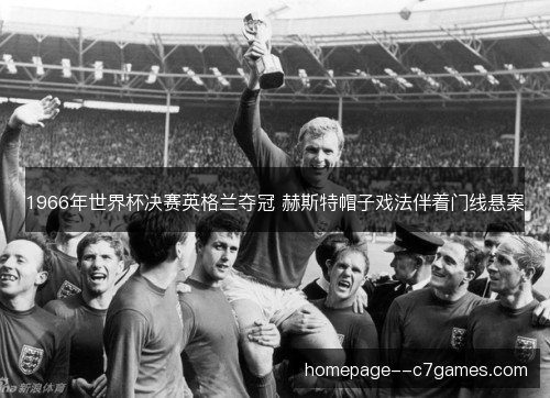 1966年世界杯决赛英格兰夺冠 赫斯特帽子戏法伴着门线悬案